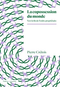 Pierre Crétois - La copossession du monde - Vers la fin de l’ordre propriétaire.