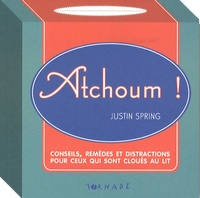 Justin Spring - Atchoum ! - Conseils, remèdes et distractions pour ceux qui sont cloués au lit.