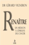 Gérard Vigneron - Renaître - Les choix d'un médecin face à son cancer.