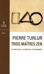 Pierre Turlur - Trois maîtres zen - Dôgen le vertueux - Ryôkan le rêveur - Santôka le vagabond.