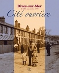 Pierre Coftier et Christine Le Callonec - Dives-sur-Mer, cité ouvrière - De 1891 aux années 1970.