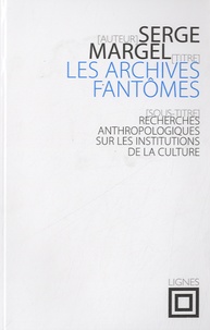 Serge Margel - Les archives fantômes - Recherches anthropologiques sur les institutions de la culture.