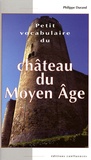 Philippe Durand - Petit vocabulaire du Château du Moyen Age - Initiation aux mots de la castellologie.
