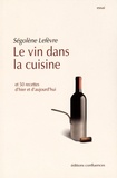 Ségolène Lefèvre - Le vin dans la cuisine - Et 50 recettes d'hier et d'aujourd'hui.