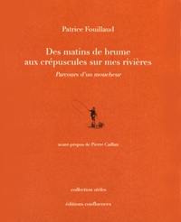 Patrice Fouillaud - Des matins de brume aux crépuscules sur mes rivières - Parcours d'un moucheur.