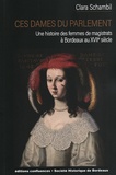 Clara Schambil - Ces dames du Parlement - Une histoire des femmes de magistrats à Bordeaux au XVIIe siècle.