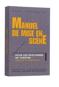 Axel Sénéquier - Manuel de mise en scène - Pour les passionnés de théâtre, débutants ou expérimentés.