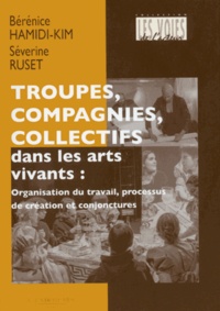 Bérénice Hamidi-Kim et Séverine Ruset - Troupes, compagnies, collectifs dans les arts vivants - Organisation du travail, processus de création et conjonctures.