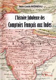 Jean-Louis Moineau - Les Comptoirs Français aux Indes - Une histoire fabuleuse.