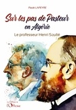 Paule Lapeyre - Sur les pas de Pasteur en Algérie - Le professeur Henri Soulié.