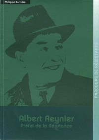 Philippe Barrière - Albert Reynier - Préfet de la Résistance.