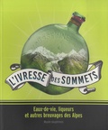 Olivier Cogne et Chantal Spillemaecker - L'ivresse des sommets - Eaux-de-vie, liqueurs et autres breuvages des Alpes.
