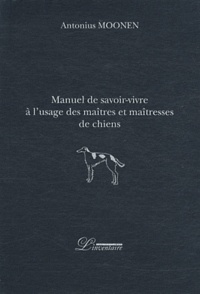 Antonius Moonen - Manuel de savoir-vivre à l'usage des maîtres et maîtresses de chiens.