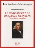 Jean-Paul de Lagrave - Le code secret de Benjamin Franklin - Franc-Maçon exemplaire.