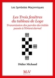 Didier Michaud - Les trois fenêtres du tableau de Loge - Transmission des paroles des initiés passés à l'Orient éternel.