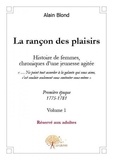 Alain Blond - La rançon des plaisirs, volume 1 - Première époque, 1775-1781Histoire de femmes, Chronique dune jeunesse agitée.