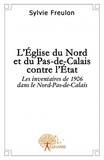 Sylvie Freulon - L'eglise du nord et du pas de calais contre l'etat - Les inventaires de 1906 dans le Nord-Pas-de-Calais.