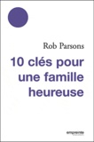 Rob Parsons - 10 clés pour une famille heureuse.