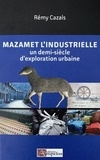 Rémy Cazals - Mazamet l'industrielle - Un demi-siècle d'exploration urbaine.