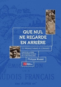 Philippe Massé - Que nul ne regarde en arrière - Du Briançonnais à l'Oranais, l'éxode en Algérie des derniers Vaudois des Alpes françaises.
