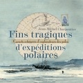 Jean-Michel Charpentier - Fins tragiques d'expéditions polaires - Carnets retrouvés d'explorateurs des pôles.