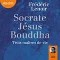 Frédéric Lenoir - Socrate, Jésus, Bouddha - Trois maîtres de vie.