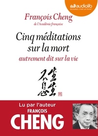 François Cheng - Cinq méditations sur la mort - Autrement dit sur la vie. 1 CD audio MP3