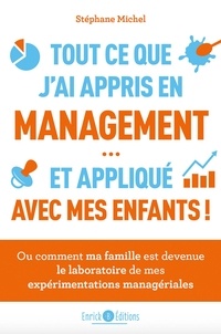 Stéphane Michel - Tout ce que j'ai appris en management et appliqué avec mes enfants - Ou comment ma famille est devenue le laboratoire de mes expériences managériales.