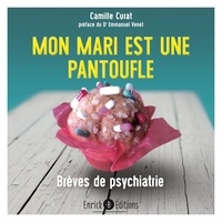 Camille Curat - Mon mari est une pantoufle - Brèves de psychiatrie.