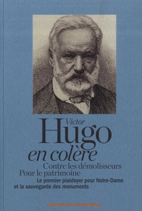 Victor Hugo - Victor Hugo en colère - Contre les démolisseurs, pour le patrimoine. Le premier plaidoyer pour Notre-Dame et la sauvegarde des monuments.