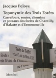 Jacques Peloye - Toponymie des Trois Forêts - Carrefours, routes, chemins et poteaux des forêts de Chantilly, d'Halatte et d'Ermenonville.