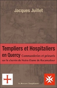 Jacques Juillet - Les Templiers et Hospitaliers en Quercy - Commanderies et prieurés sur le chemin de Notre-Dame de Rocamadour.