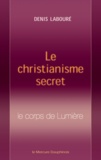 Denis Labouré - Le christianisme secret - Le corps de Lumière.