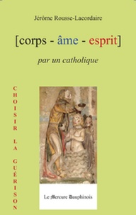 Jérôme Rousse-Lacordaire - Corps-âme-esprit par un catholique.