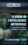 Daniel Robin - Le règne de l'intelligence artificielle - La fin de l'anthropocène et l'avènement des posthumains.