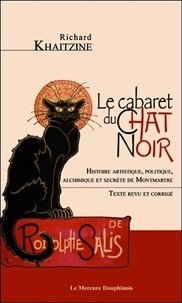 Richard Khaitzine - Le cabaret du Chat Noir - Histoire artistique, politique, alchimique et secrète de Montmartre.