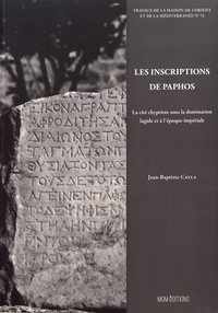 Jean-Baptiste Cayla - Les inscriptions de Paphos - La cité chypriote sous la domination lagide et à l'époque impériale.
