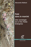 Alexandre Mallard - Petit dans le marché - Une sociologie de la Très Petite Entreprise.