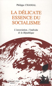 Philippe Chanial - La délicate essence du socialisme - L'association, l'individu & la République.