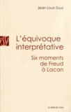 Jean Louis Sous - L'équivoque interprétative - Six moments de Freud à Lacan.