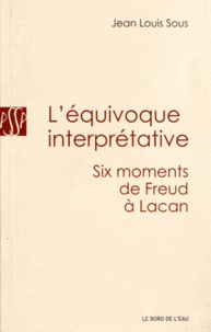Jean Louis Sous - L'équivoque interprétative - Six moments de Freud à Lacan.