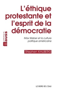 Stephen Kalberg - L'éthique protestante et l'esprit de la démocratie - Max Weber et la culture politique américaine.