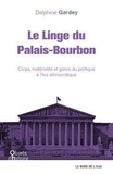 Delphine Gardey - Le linge du Palais-Bourbon - Corps, matérialité et genre du politique à l'ère démocratique.
