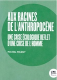 Michel Magny - Aux racines de l'Anthropocène - Une crise écologique reflet d’une crise de l'homme.