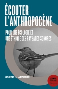 Quentin Arnoux - Écouter l’Anthropocène - Pour une écologie et une éthique des paysages sonores.
