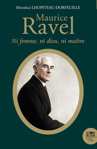 Michèle Lhopiteau-Dorfeuille - Maurice Ravel - Ni femme, ni Dieu, ni maître.