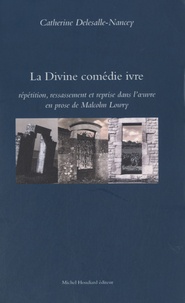 Catherine Delesalle-Nancey - La Divine comédie ivre - Répétition, ressassement et reprise dans l'oeuvre en prose de Malcolm Lowry.