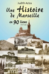 Judith Aziza - Une histoire de Marseille en 90 lieux - 16e-20e siècle.