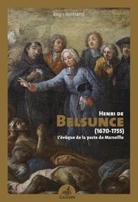 Régis Bertrand - Henri de Belsunce (1670-1755) - L'évêque de la peste de Marseille.