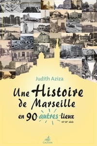 Judith Aziza - Une histoire de Marseille en 90 autres lieux - 16e-20e siècle.
